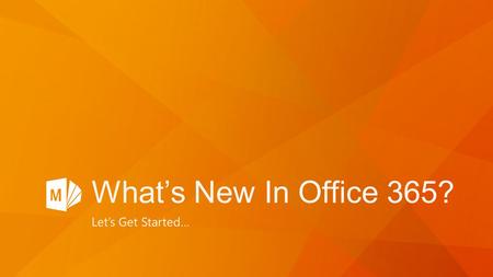 What’s New In Office 365? Let’s Get Started…. Office 365 let’s you work anywhere Office 365 in education … Connect with email Stay organized with calendar.