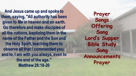 PrayerSongsOfferingSong Lord’s Supper Bible Study SongAnnouncementsPrayer And Jesus came up and spoke to them, saying, All authority has been given to.