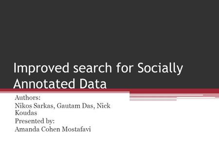 Improved search for Socially Annotated Data Authors: Nikos Sarkas, Gautam Das, Nick Koudas Presented by: Amanda Cohen Mostafavi.