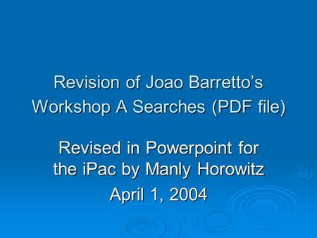 Revision of Joao Barretto’s Workshop A Searches (PDF file) Revised in Powerpoint for the iPac by Manly Horowitz April 1, 2004.