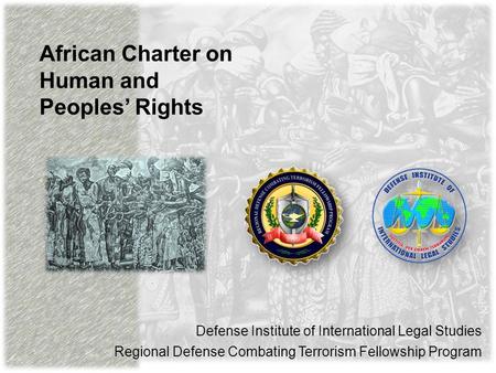 African Charter on Human and Peoples’ Rights Defense Institute of International Legal Studies Regional Defense Combating Terrorism Fellowship Program.