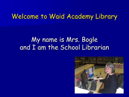 Welcome to Waid Academy Library My name is Mrs. Bogle and I am the School Librarian.