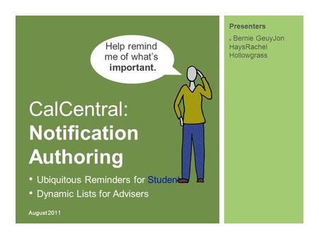 CalCentral: Notification Authoring Ubiquitous Reminders for Students Dynamic Lists for Advisers August 2011 Presenters Bernie GeuyJon HaysRachel Hollowgrass.