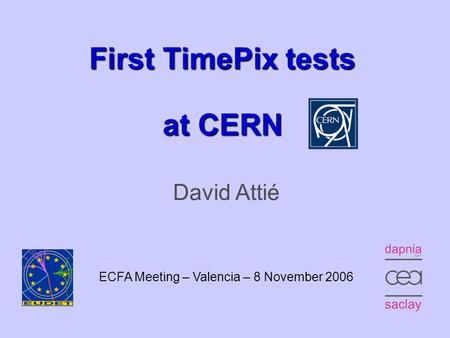 ECFA Meeting, Valencia – November 8, 20061 First TimePix tests at CERN David Attié ECFA Meeting – Valencia – 8 November 2006.