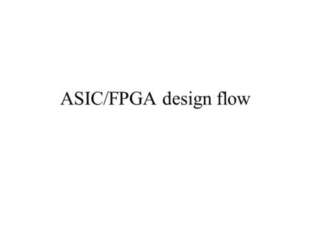ASIC/FPGA design flow. FPGA Design Flow Detailed (RTL) Design Detailed (RTL) Design Ideas (Specifications) Design Ideas (Specifications) Device Programming.