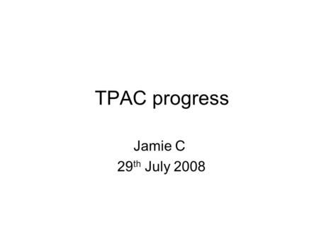 TPAC progress Jamie C 29 th July 2008. TPAC1.1 Status Submitted 17 th –Some minor DRC errors found at foundry –Corrected/waived Re-Submitted 23 rd July.