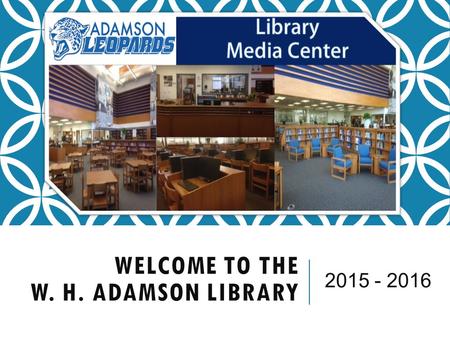 WELCOME TO THE W. H. ADAMSON LIBRARY 2015 - 2016.