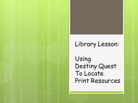Library Lesson: Using Destiny Quest To Locate Print Resources.