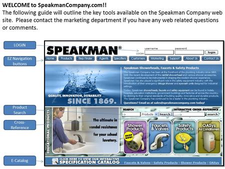 WELCOME to SpeakmanCompany.com!! The following guide will outline the key tools available on the Speakman Company web site. Please contact the marketing.