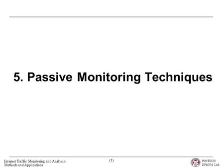 POSTECH DP&NM Lab. Internet Traffic Monitoring and Analysis: Methods and Applications (1) 5. Passive Monitoring Techniques.