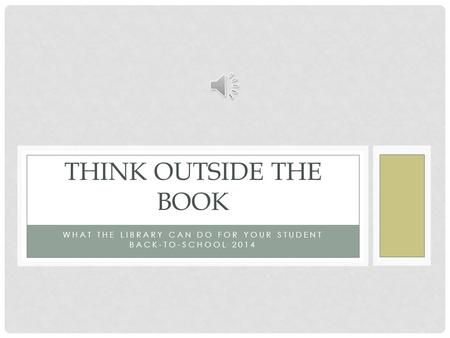 WHAT THE LIBRARY CAN DO FOR YOUR STUDENT BACK-TO-SCHOOL 2014 THINK OUTSIDE THE BOOK.