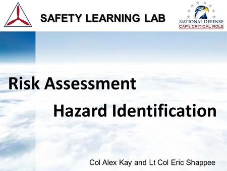 Risk Assessment Hazard Identification SAFETY LEARNING LAB Col Alex Kay and Lt Col Eric Shappee.