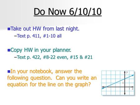 Do Now 6/10/10 Take out HW from last night. Take out HW from last night. –Text p. 411, #1-10 all Copy HW in your planner. Copy HW in your planner. –Text.
