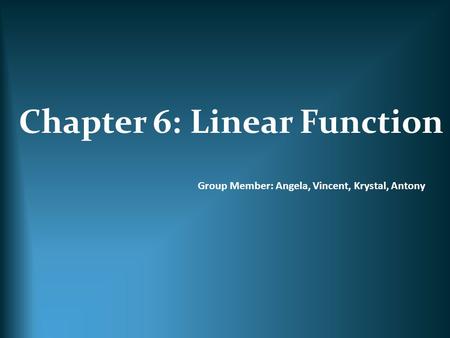 Chapter 6: Linear Function Group Member: Angela, Vincent, Krystal, Antony.