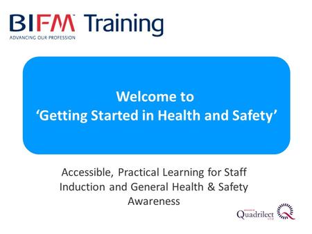 Accessible, Practical Learning for Staff Induction and General Health & Safety Awareness Welcome to ‘Getting Started in Health and Safety’