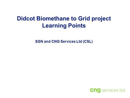 Didcot Biomethane to Grid project Learning Points SGN and CNG Services Ltd (CSL)