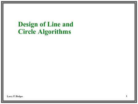 Larry F. Hodges 1 Design of Line and Circle Algorithms.