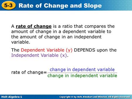 Holt Algebra 1 5-3 Rate of Change and Slope A rate of change is a ratio that compares the amount of change in a dependent variable to the amount of change.
