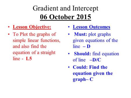 Gradient and Intercept 06 October 2015 Lesson Objective: To Plot the graphs of simple linear functions, and also find the equation of a straight line -