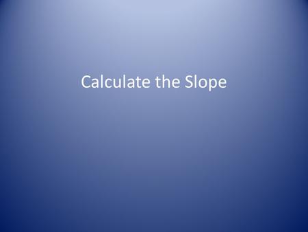 Calculate the Slope. What is the slope-intercept form of any linear equation?