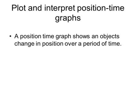 Plot and interpret position-time graphs A position time graph shows an objects change in position over a period of time.