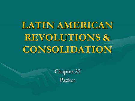 LATIN AMERICAN REVOLUTIONS & CONSOLIDATION Chapter 25 Packet.