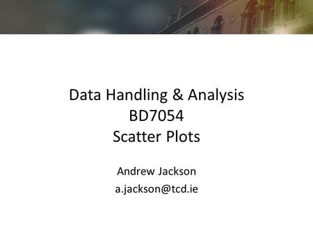 Data Handling & Analysis BD7054 Scatter Plots Andrew Jackson
