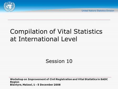Workshop on Improvement of Civil Registration and Vital Statistics in SADC Region Blantyre, Malawi, 1 - 5 December 2008 Compilation of Vital Statistics.