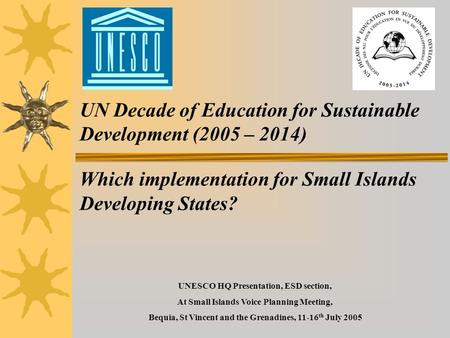 UN Decade of Education for Sustainable Development (2005 – 2014) Which implementation for Small Islands Developing States? UNESCO HQ Presentation, ESD.