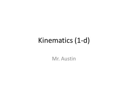 Kinematics (1-d) Mr. Austin. Motion ______________is the classification and comparison of an objects motion. Three “rules” we will follow: – The motion.