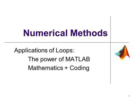 Numerical Methods Applications of Loops: The power of MATLAB Mathematics + Coding 1.