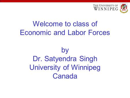 Welcome to class of Economic and Labor Forces by Dr. Satyendra Singh University of Winnipeg Canada.