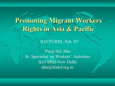 Promoting Migrant Workers Rights in Asia & Pacific Pong-Sul Ahn Sr. Specialist on Workers’ Activities ILO SRO-New Delhi ILO/TURIN, Feb.