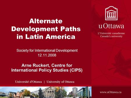 Alternate Development Paths in Latin America Society for International Development 12.11.2008 Arne Ruckert, Centre for International Policy Studies (CIPS)