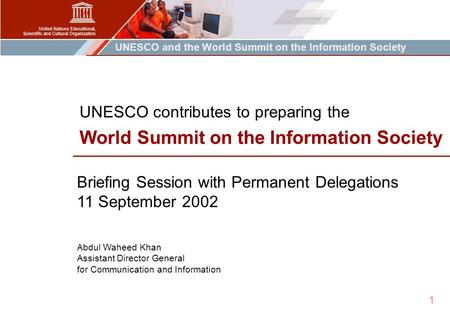 UNESCO and the World Summit on the Information Society 1 Briefing Session with Permanent Delegations 11 September 2002 Abdul Waheed Khan Assistant Director.