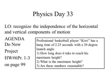 Physics Day 33 LO: recognize the independence of the horizontal and vertical components of motion AGENDA Do Now Project HW#6Pr. 1-3 on page 99 Professional.