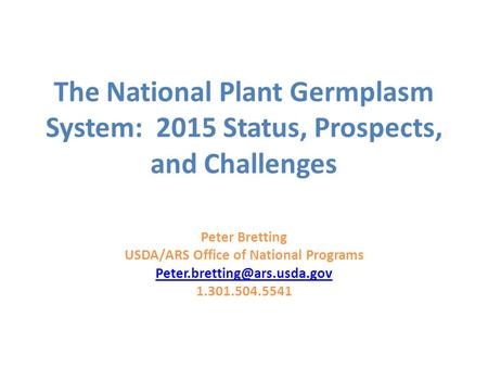 The National Plant Germplasm System: 2015 Status, Prospects, and Challenges Peter Bretting USDA/ARS Office of National Programs