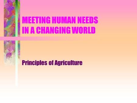 MEETING HUMAN NEEDS IN A CHANGING WORLD Principles of Agriculture.