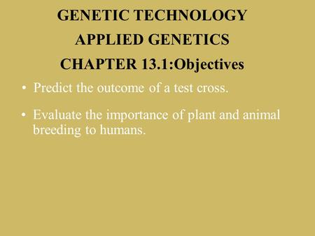 13.1 Section Objectives – page 337 Predict the outcome of a test cross. GENETIC TECHNOLOGY APPLIED GENETICS CHAPTER 13.1:Objectives Evaluate the importance.