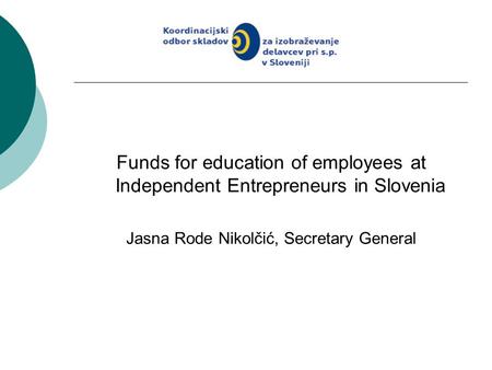 Funds for education of employees at Independent Entrepreneurs in Slovenia Jasna Rode Nikolčić, Secretary General.