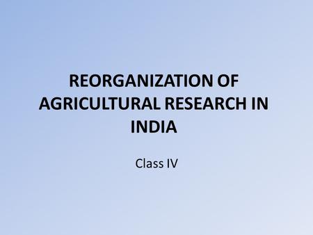 REORGANIZATION OF AGRICULTURAL RESEARCH IN INDIA Class IV.
