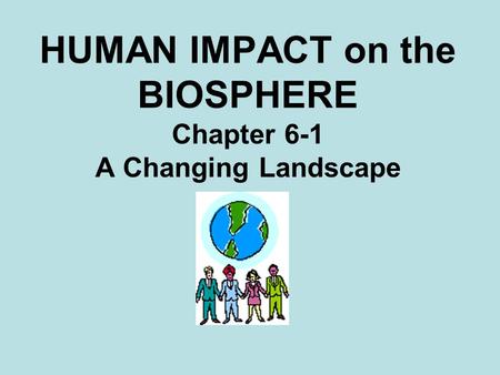 HUMAN IMPACT on the BIOSPHERE Chapter 6-1 A Changing Landscape.