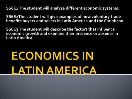 SS6E1 The student will analyze different economic systems. SS6E2The student will give examples of how voluntary trade benefits buyers and sellers in Latin.