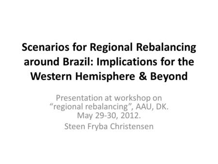Scenarios for Regional Rebalancing around Brazil: Implications for the Western Hemisphere & Beyond Presentation at workshop on “regional rebalancing”,