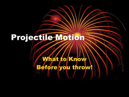Projectile Motion What to Know Before you throw!.