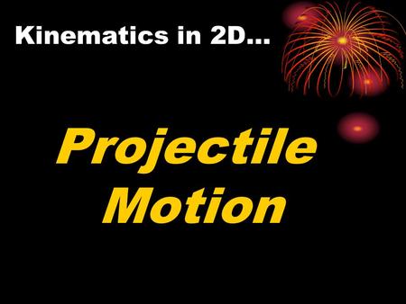 Kinematics in 2D… Projectile Motion. Think About It… What happens when you are driving at a constant speed and throw a ball straight up in the air? How.