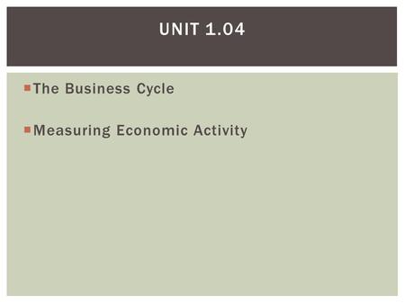 Unit 1.04 The Business Cycle Measuring Economic Activity.