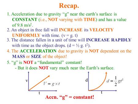 Recap. 1. Acceleration due to gravity “g” near the earth’s surface is CONSTANT (i.e., NOT varying with TIME) and has a value of 9.8 m/s 2. 2. An object.