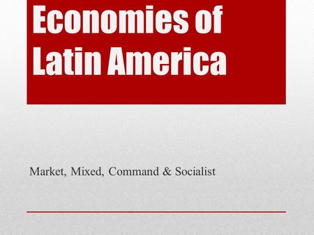 Economies of Latin America Market, Mixed, Command & Socialist.