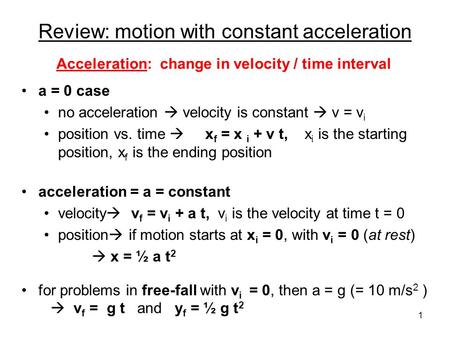 Review: motion with constant acceleration a = 0 case no acceleration  velocity is constant  v = v i position vs. time  x f = x i + v t, x i is the.